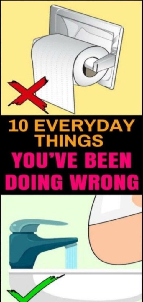 Here Are 10 Everyday Things You’ve Been Doing Wrong All Your Life
