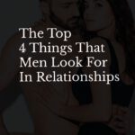 The Top 4 Things That Men Look for In Relationships