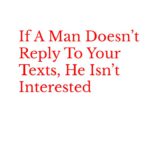 If a Man Doesnt Reply to Your Texts He Isnt Interested
